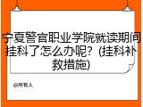 宁夏警官职业学院就读期间挂科了怎么办呢？(挂科补救措施)