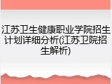 江苏卫生健康职业学院招生计划详细分析(江苏卫院招生解析)