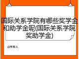 国际关系学院有哪些奖学金和助学金呢(国际关系学院奖助学金)