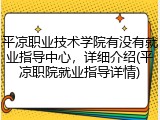 平凉职业技术学院有没有就业指导中心，详细介绍(平凉职院就业指导详情)