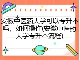 安徽中医药大学可以专升本吗，如何操作(安徽中医药大学专升本流程)
