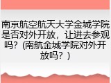 南京航空航天大学金城学院是否对外开放，让进去参观吗？(南航金城学院对外开放吗？)