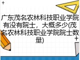 广东茂名农林科技职业学院有没有院士，大概多少(茂名农林科技职业学院院士数量)