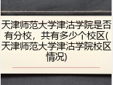 天津师范大学津沽学院是否有分校，共有多少个校区(天津师范大学津沽学院校区情况)