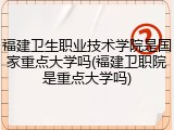 福建卫生职业技术学院是国家重点大学吗(福建卫职院是重点大学吗)