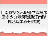 江南影视艺术职业学院高考需多少分能录取呢(江南影视艺院录取分数线)