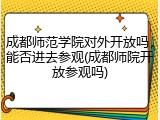 成都师范学院对外开放吗，能否进去参观(成都师院开放参观吗)