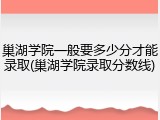 巢湖学院一般要多少分才能录取(巢湖学院录取分数线)