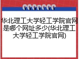 华北理工大学轻工学院官网是哪个网址多少(华北理工大学轻工学院官网)