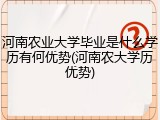 河南农业大学毕业是什么学历有何优势(河南农大学历优势)