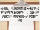 钦州幼儿师范高等专科学校有没有在职研究生，如何申请(钦州幼专在职研究生申请)