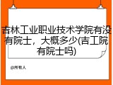 吉林工业职业技术学院有没有院士，大概多少(吉工院有院士吗)