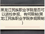 黑龙江民族职业学院是否可以进校参观，有何限制(黑龙江民族职业学院参观限制)