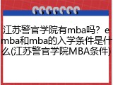 江苏警官学院有mba吗？emba和mba的入学条件是什么(江苏警官学院MBA条件)