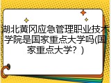 湖北黄冈应急管理职业技术学院是国家重点大学吗(国家重点大学？)