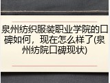 泉州纺织服装职业学院的口碑如何，现在怎么样了(泉州纺院口碑现状)