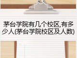 茅台学院有几个校区,有多少人(茅台学院校区及人数)