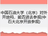 中国石油大学（北京）对外开放吗，能否进去参观(中石大北京开放参观)