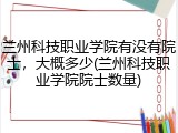 兰州科技职业学院有没有院士，大概多少(兰州科技职业学院院士数量)