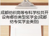 成都纺织高等专科学校共开设有哪些类型奖学金(成都纺专奖学金类别)
