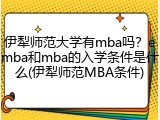 伊犁师范大学有mba吗？emba和mba的入学条件是什么(伊犁师范MBA条件)