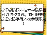 浙江安防职业技术学院是否可以进校参观，有何限制(浙江安防学院入校参观限制)