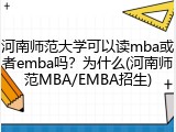 河南师范大学可以读mba或者emba吗？为什么(河南师范MBA/EMBA招生)