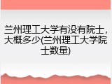 兰州理工大学有没有院士，大概多少(兰州理工大学院士数量)