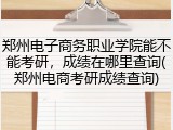 郑州电子商务职业学院能不能考研，成绩在哪里查询(郑州电商考研成绩查询)