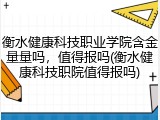 衡水健康科技职业学院含金量量吗，值得报吗(衡水健康科技职院值得报吗)