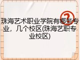 珠海艺术职业学院有哪些专业，几个校区(珠海艺职专业校区)