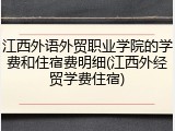 江西外语外贸职业学院的学费和住宿费明细(江西外经贸学费住宿)