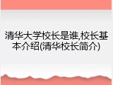 清华大学校长是谁,校长基本介绍(清华校长简介)