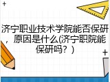 济宁职业技术学院能否保研，原因是什么(济宁职院能保研吗？)