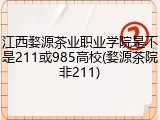 江西婺源茶业职业学院是不是211或985高校(婺源茶院非211)