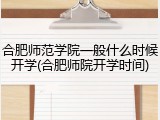 合肥师范学院一般什么时候开学(合肥师院开学时间)
