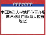 中国海洋大学地理位置介绍，详细地址在哪(海大位置地址)