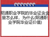 昭通职业学院的毕业证含金量怎么样，为什么(昭通职业学院毕业证价值)