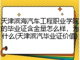天津滨海汽车工程职业学院的毕业证含金量怎么样，为什么(天津滨汽毕业证价值)