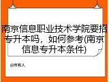 南京信息职业技术学院要招专升本吗，如何参考(南京信息专升本条件)