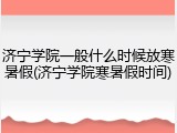 济宁学院一般什么时候放寒暑假(济宁学院寒暑假时间)