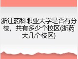 浙江药科职业大学是否有分校，共有多少个校区(浙药大几个校区)
