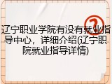 辽宁职业学院有没有就业指导中心，详细介绍(辽宁职院就业指导详情)