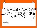 山东医学高等专科学校的招生人数和计划解读(山东医专招生解读)