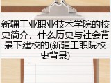 新疆工业职业技术学院的校史简介，什么历史与社会背景下建校的(新疆工职院校史背景)