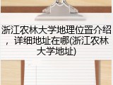 浙江农林大学地理位置介绍，详细地址在哪(浙江农林大学地址)