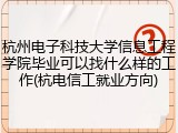 杭州电子科技大学信息工程学院毕业可以找什么样的工作(杭电信工就业方向)