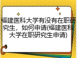 福建医科大学有没有在职研究生，如何申请(福建医科大学在职研究生申请)