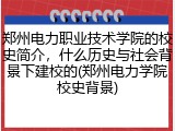 郑州电力职业技术学院的校史简介，什么历史与社会背景下建校的(郑州电力学院校史背景)