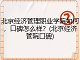 北京经济管理职业学院如何，口碑怎么样？(北京经济管院口碑)